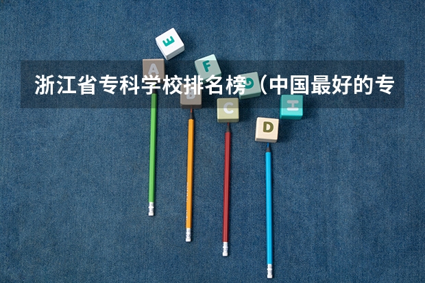 浙江省专科学校排名榜（中国最好的专科是哪几所学校）