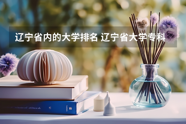 辽宁省内的大学排名 辽宁省大学专科学校排名榜