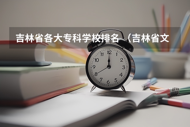 吉林省各大专科学校排名 （吉林省文科）怎样报考专科学校？