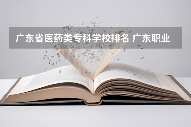 广东省医药类专科学校排名 广东职业技术学校排名前十