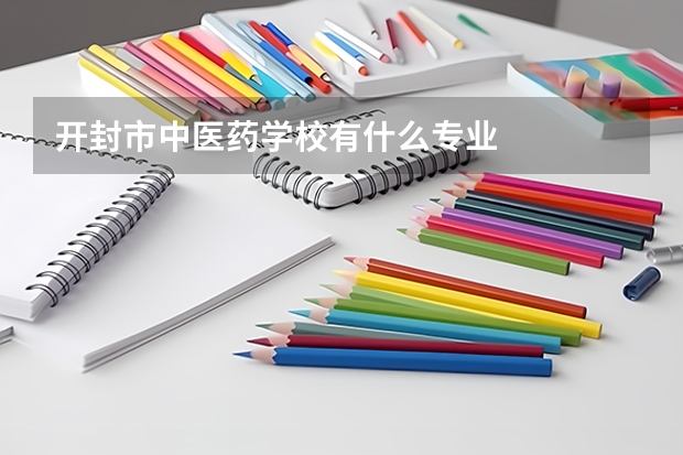 开封市中医药学校有什么专业
