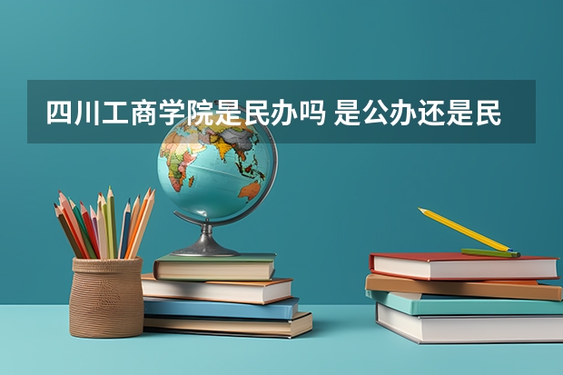 四川工商学院是民办吗 是公办还是民办