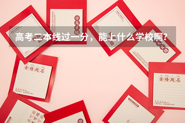高考二本线过一分，能上什么学校啊？