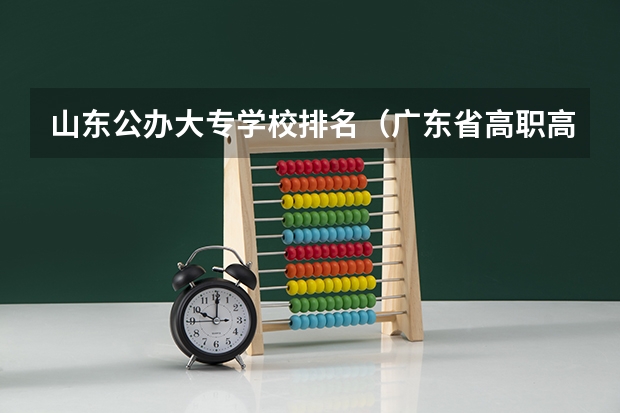 山东公办大专学校排名（广东省高职高考院校排名）