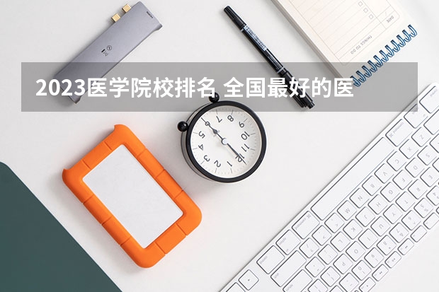 2023医学院校排名 全国最好的医学专科学校排名