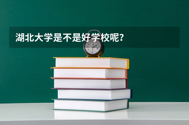 湖北大学是不是好学校呢？
