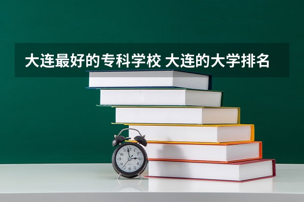 大连最好的专科学校 大连的大学排名