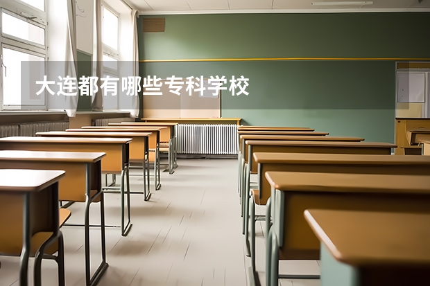 大连都有哪些专科学校