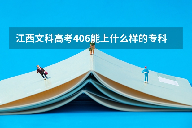 江西文科高考406能上什么样的专科院校？
