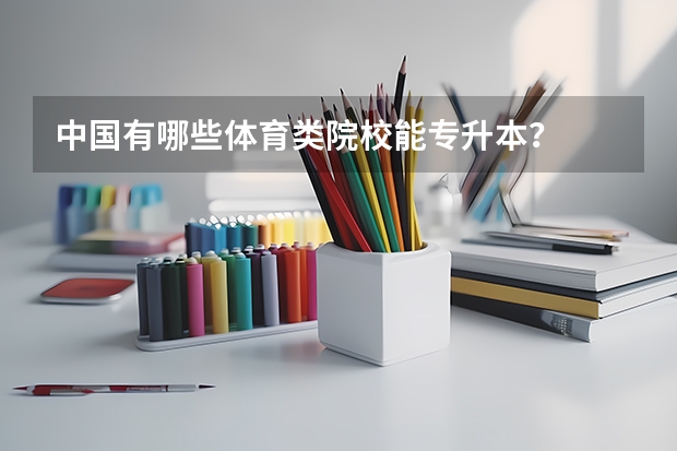 中国有哪些体育类院校能专升本？
