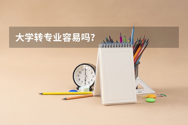 大学转专业容易吗？