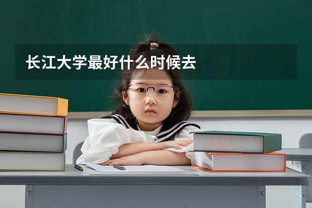 长江大学最好什么时候去