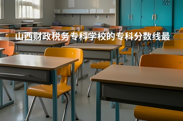 山西财政税务专科学校的专科分数线最低是多少啊