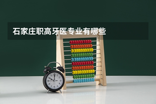 石家庄职高牙医专业有哪些