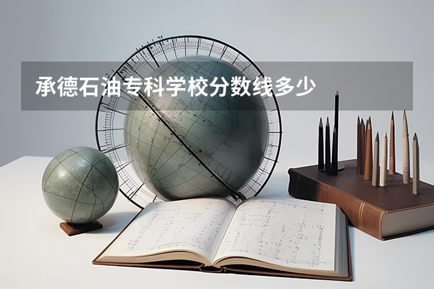 承德石油专科学校分数线多少