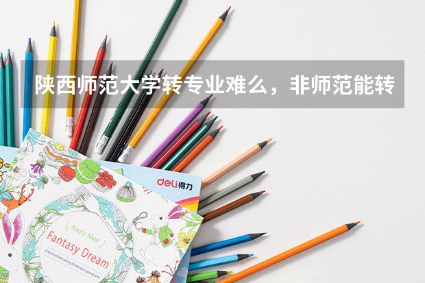 陕西师范大学转专业难么，非师范能转到师范类吗？