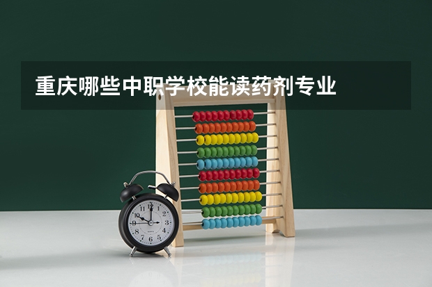 重庆哪些中职学校能读药剂专业