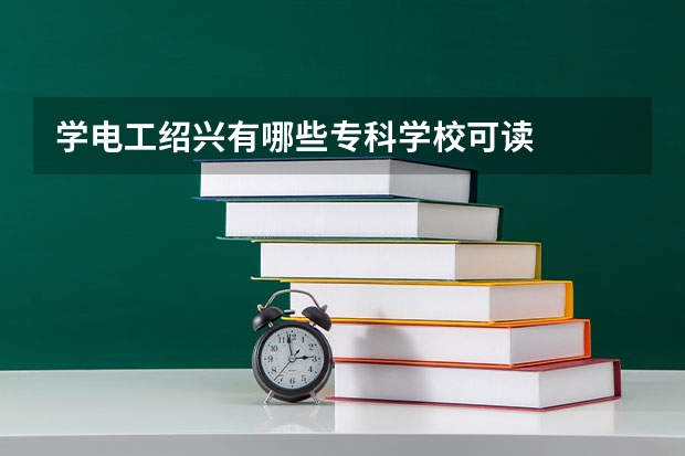 学电工绍兴有哪些专科学校可读