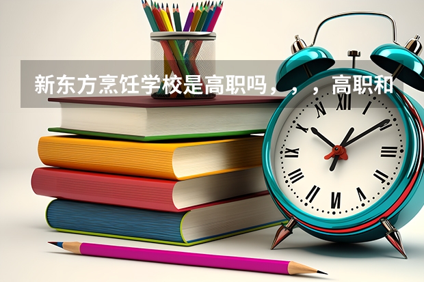 新东方烹饪学校是高职吗，，，高职和专科有什么区别