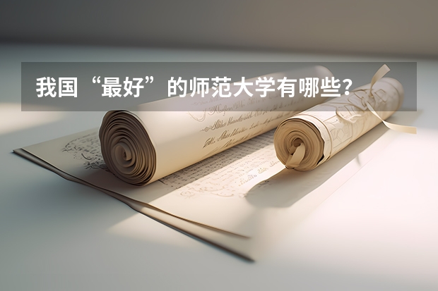 我国“最好”的师范大学有哪些？