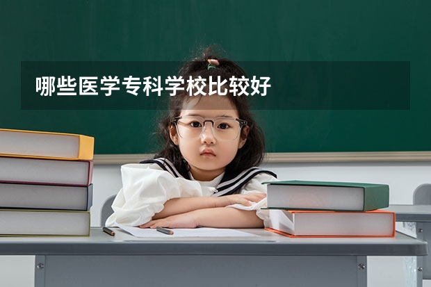 哪些医学专科学校比较好