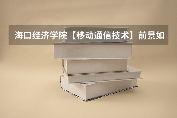 海口经济学院【移动通信技术】前景如何