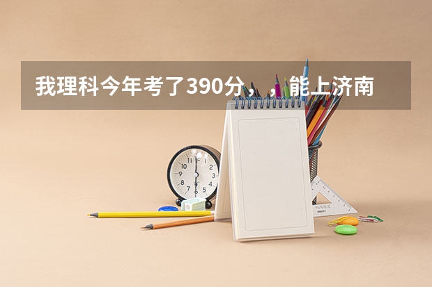 我理科今年考了390分，，能上济南哪些专科学校，学会计