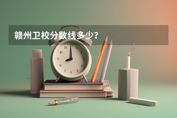 赣州卫校分数线多少？