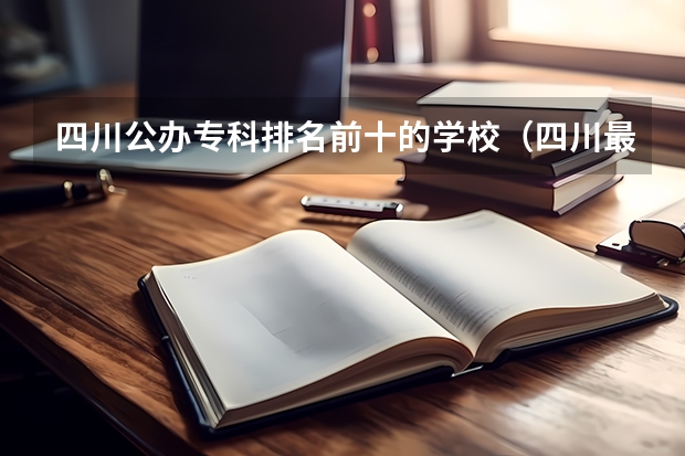 四川公办专科排名前十的学校(四川最好的公办专科)