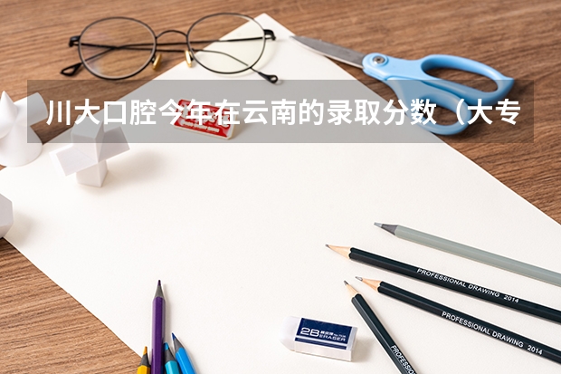 川大口腔今年在云南的录取分数（大专口腔医学专业学校排名）