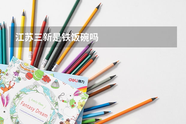 江苏三新是铁饭碗吗