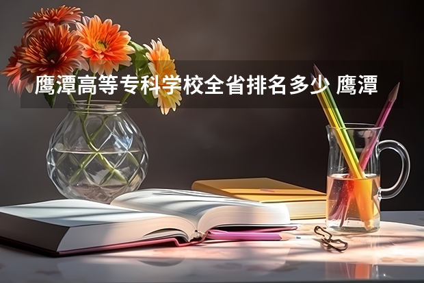 鹰潭高等专科学校全省排名多少 鹰潭最好专科学校排名