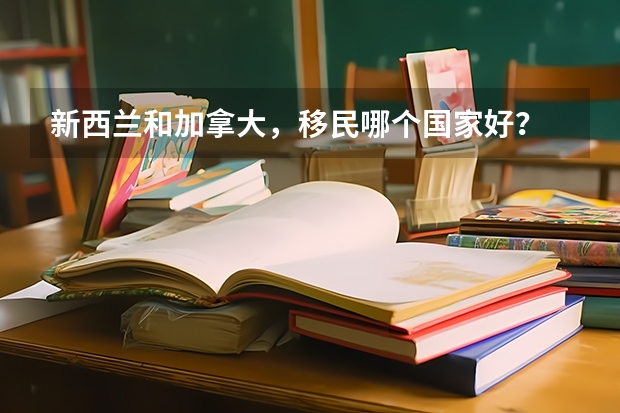 新西兰和加拿大，移民哪个国家好？