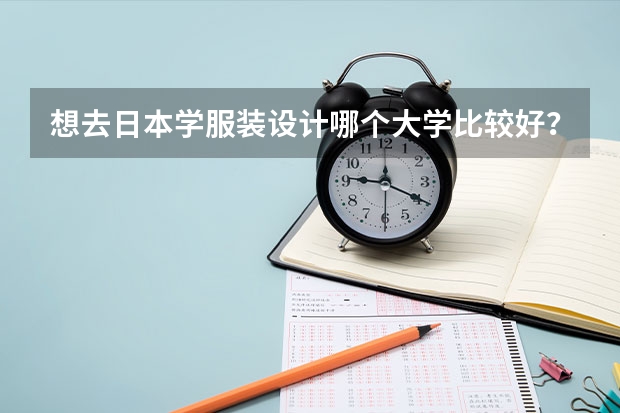 想去日本学服装设计哪个大学比较好？ 日本那个大学比较好 入学考试大