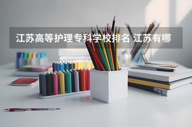 江苏高等护理专科学校排名 江苏有哪几所护理专业的大专学校啊？