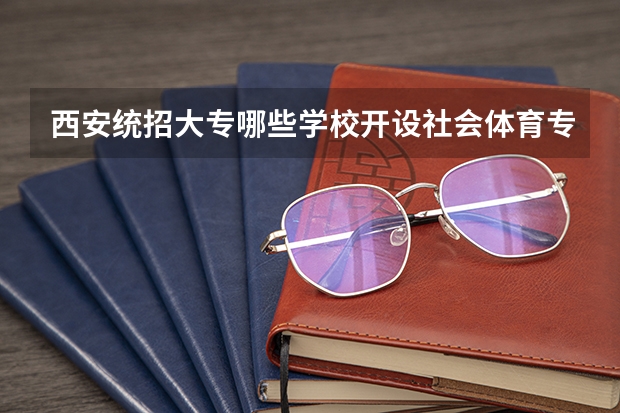 西安统招大专哪些学校开设社会体育专业？