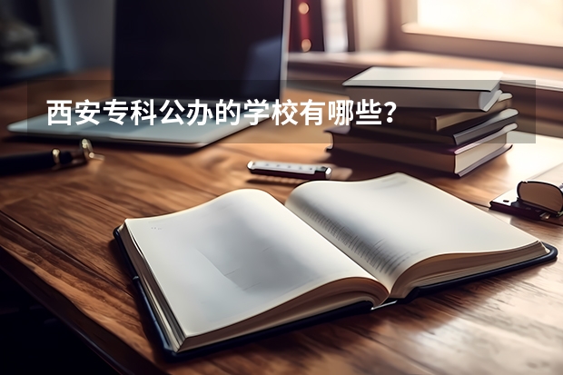 西安专科公办的学校有哪些？
