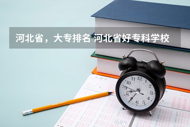 河北省,大专排名 河北省好专科学校排名