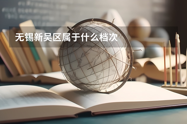 无锡新吴区属于什么档次