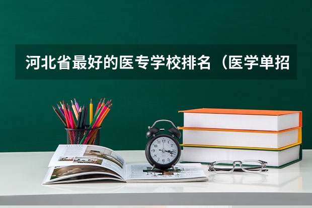 河北省最好的医专学校排名（医学单招学校排名）