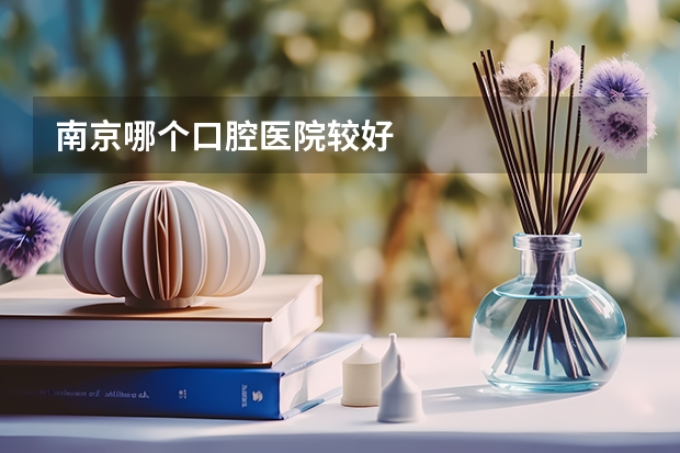 南京哪个口腔医院较好