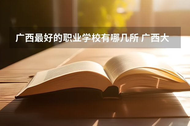 广西最好的职业学校有哪几所 广西大专排名前十名学校