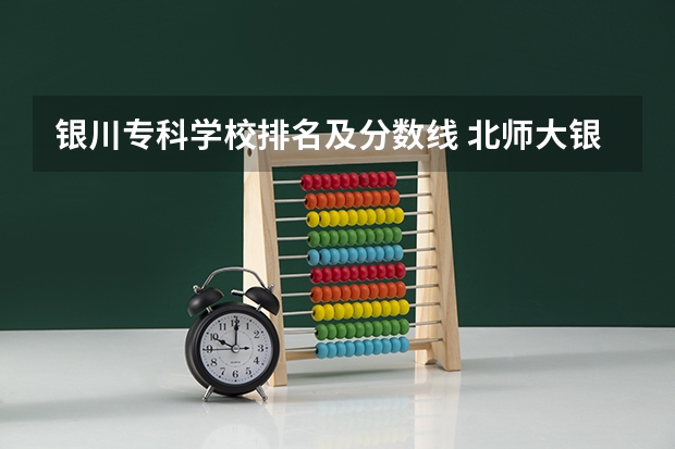 银川专科学校排名及分数线 北师大银川学校高中录取分数线