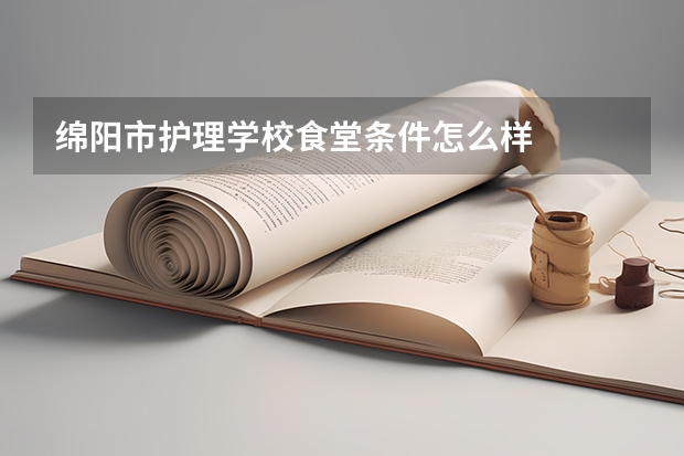 绵阳市护理学校食堂条件怎么样