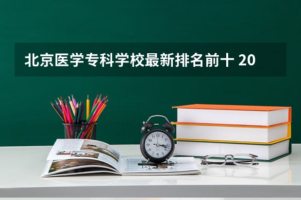 北京医学专科学校最新排名前十 2023医学院校排名