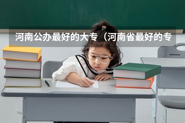 河南公办最好的大专（河南省最好的专科学校的排名）