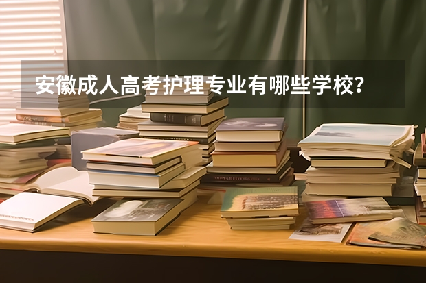 安徽成人高考护理专业有哪些学校？