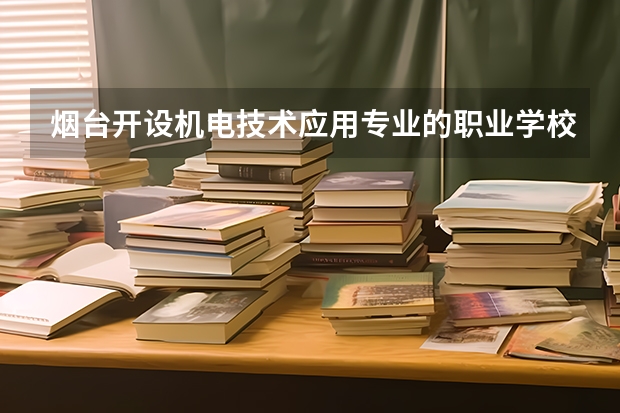 烟台开设机电技术应用专业的职业学校名单有哪些