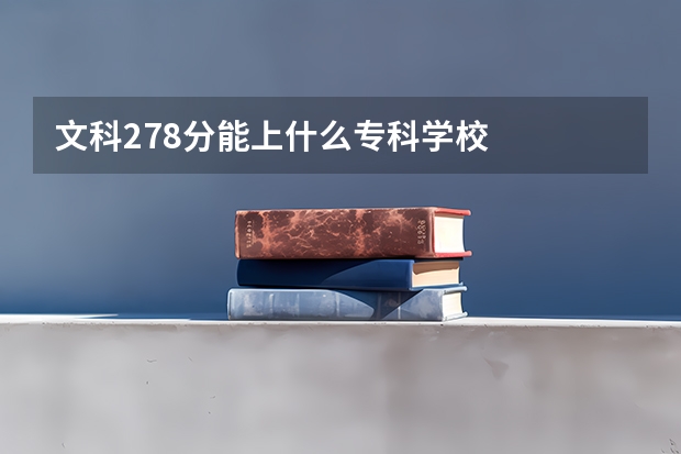 文科278分能上什么专科学校