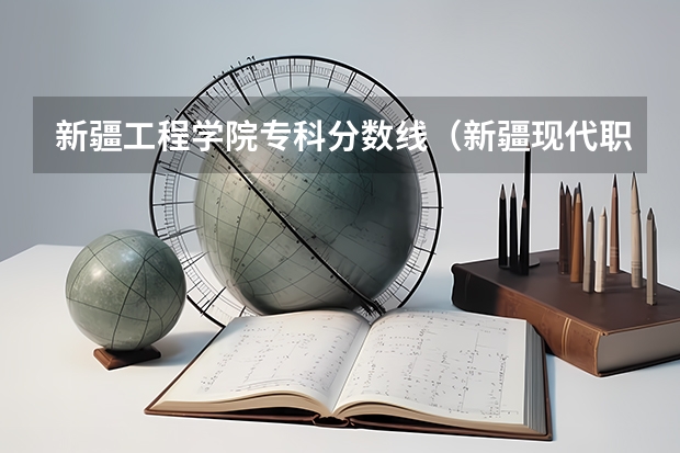 新疆工程学院专科分数线（新疆现代职业技术学院分数线）